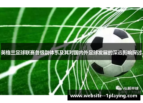 英格兰足球联赛各级别体系及其对国内外足球发展的深远影响探讨
