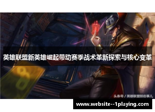 英雄联盟新英雄崛起带动赛季战术革新探索与核心变革 英雄联盟新英雄崛起带动赛季战术革新探索与核心变革
