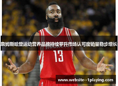 詹姆斯哈登运动营养品牌持续攀升市场认可度销量稳步增长 詹姆斯哈登运动营养品牌持续攀升市场认可度销量稳步增长