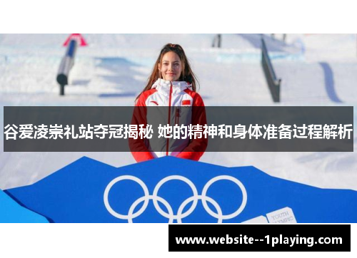 谷爱凌崇礼站夺冠揭秘 她的精神和身体准备过程解析 谷爱凌崇礼站夺冠揭秘 她的精神和身体准备过程解析