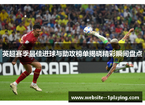英超赛季最佳进球与助攻榜单揭晓精彩瞬间盘点 英超赛季最佳进球与助攻榜单揭晓精彩瞬间盘点