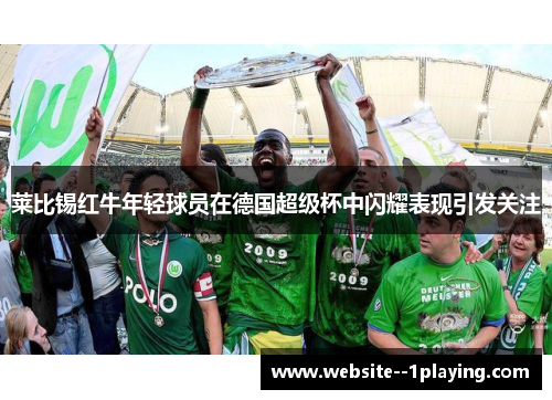 莱比锡红牛年轻球员在德国超级杯中闪耀表现引发关注