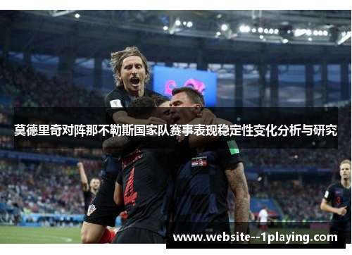 莫德里奇对阵那不勒斯国家队赛事表现稳定性变化分析与研究 莫德里奇对阵那不勒斯国家队赛事表现稳定性变化分析与研究