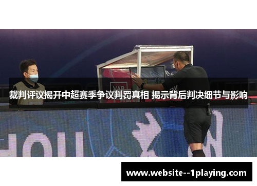 裁判评议揭开中超赛季争议判罚真相 揭示背后判决细节与影响