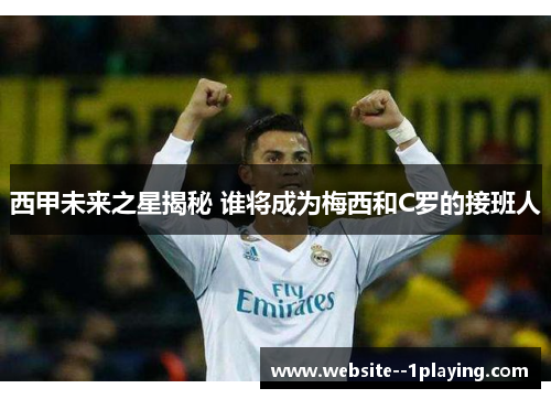 西甲未来之星揭秘 谁将成为梅西和C罗的接班人