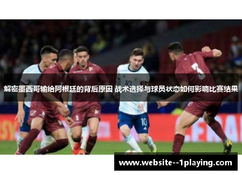 解密墨西哥输给阿根廷的背后原因 战术选择与球员状态如何影响比赛结果