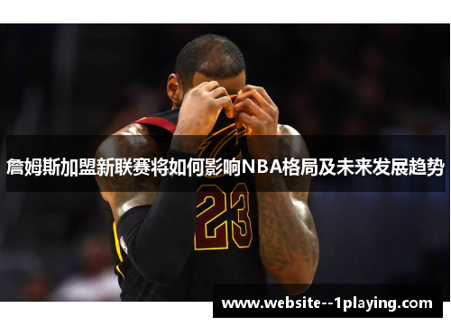 詹姆斯加盟新联赛将如何影响NBA格局及未来发展趋势