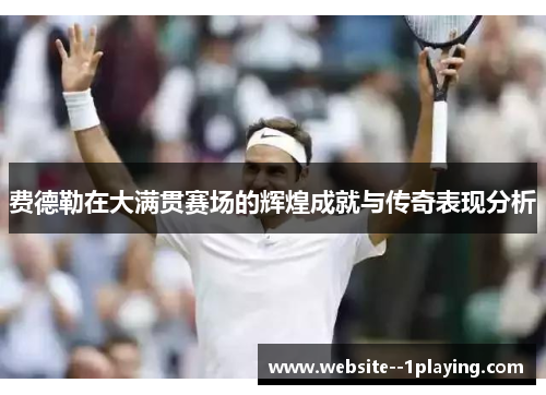 费德勒在大满贯赛场的辉煌成就与传奇表现分析 费德勒在大满贯赛场的辉煌成就与传奇表现分析