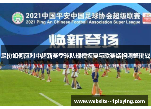 足协如何应对中超新赛季球队规模恢复与联赛结构调整挑战 足协如何应对中超新赛季球队规模恢复与联赛结构调整挑战