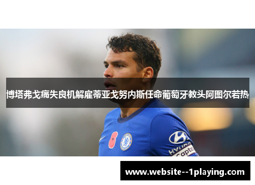 博塔弗戈痛失良机解雇蒂亚戈努内斯任命葡萄牙教头阿图尔若热 博塔弗戈痛失良机解雇蒂亚戈努内斯任命葡萄牙教头阿图尔若热