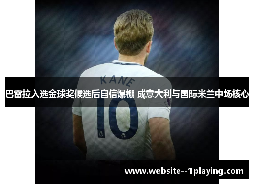 巴雷拉入选金球奖候选后自信爆棚 成意大利与国际米兰中场核心