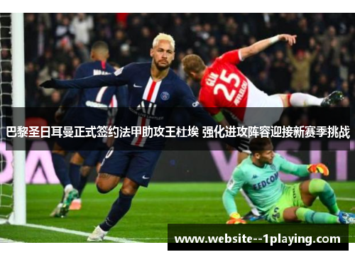 巴黎圣日耳曼正式签约法甲助攻王杜埃 强化进攻阵容迎接新赛季挑战
