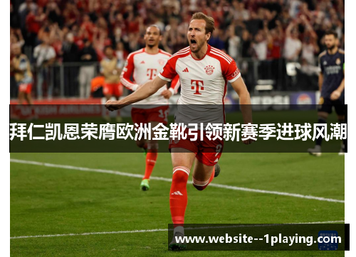 拜仁凯恩荣膺欧洲金靴引领新赛季进球风潮