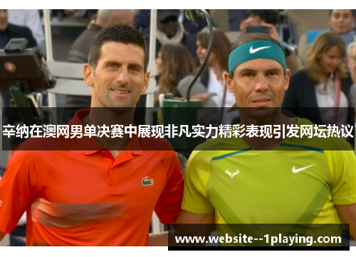 辛纳在澳网男单决赛中展现非凡实力精彩表现引发网坛热议