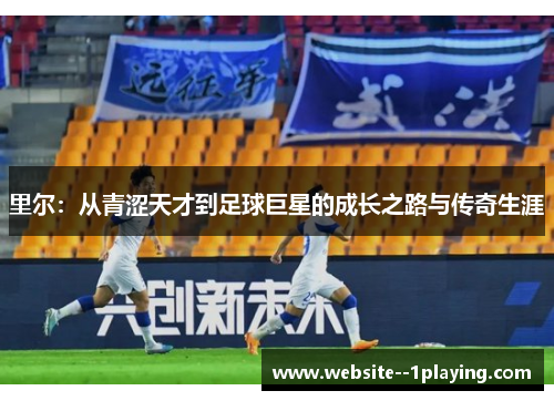里尔：从青涩天才到足球巨星的成长之路与传奇生涯