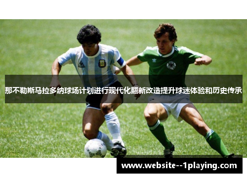 那不勒斯马拉多纳球场计划进行现代化翻新改造提升球迷体验和历史传承