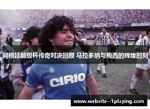 阿根廷超级杯传奇对决回顾 马拉多纳与梅西的辉煌时刻