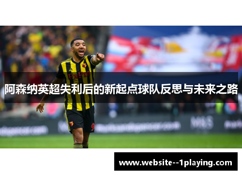 阿森纳英超失利后的新起点球队反思与未来之路