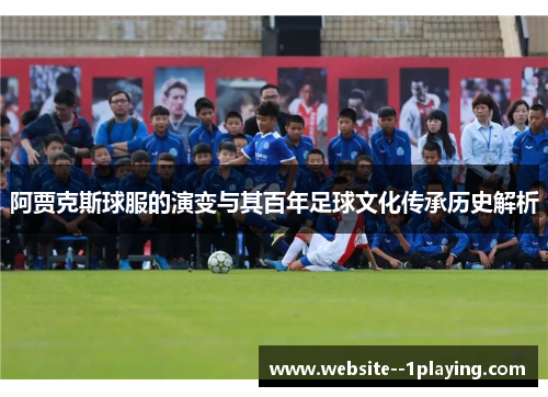 阿贾克斯球服的演变与其百年足球文化传承历史解析