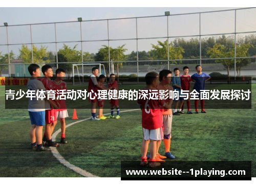 青少年体育活动对心理健康的深远影响与全面发展探讨