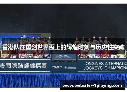 香港队在重剑世界盃上的辉煌时刻与历史性突破
