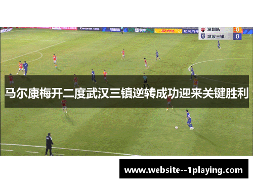 马尔康梅开二度武汉三镇逆转成功迎来关键胜利