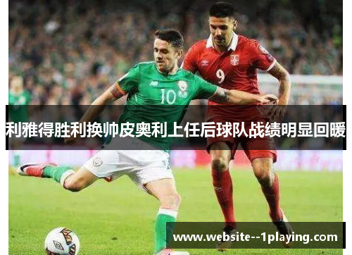 利雅得胜利换帅皮奥利上任后球队战绩明显回暖 利雅得胜利换帅皮奥利上任后球队战绩明显回暖