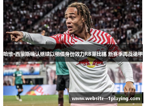 哈维·西蒙斯确认继续以租借身份效力RB莱比锡 新赛季再战德甲 哈维·西蒙斯确认继续以租借身份效力RB莱比锡 新赛季再战德甲
