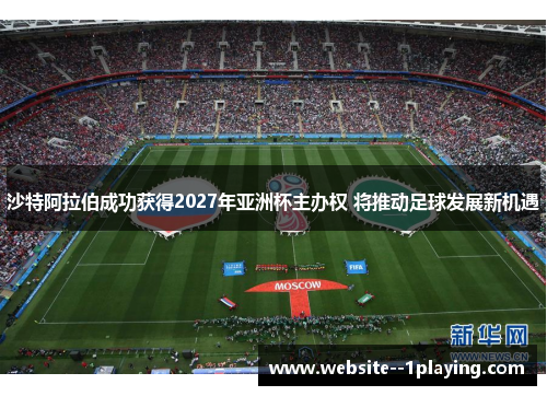 沙特阿拉伯成功获得2027年亚洲杯主办权 将推动足球发展新机遇 沙特阿拉伯成功获得2027年亚洲杯主办权 将推动足球发展新机遇
