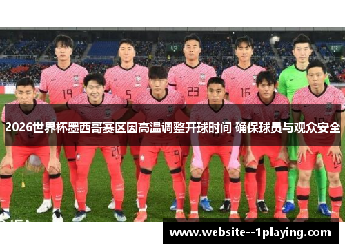 2026世界杯墨西哥赛区因高温调整开球时间 确保球员与观众安全