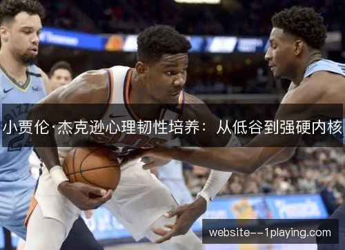 小贾伦·杰克逊心理韧性培养：从低谷到强硬内核