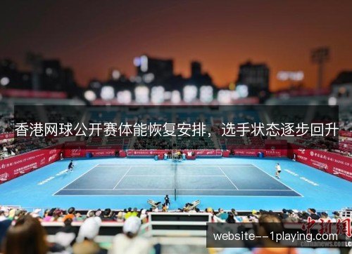 香港网球公开赛体能恢复安排,选手状态逐步回升 香港网球公开赛体能恢复安排,选手状态逐步回升