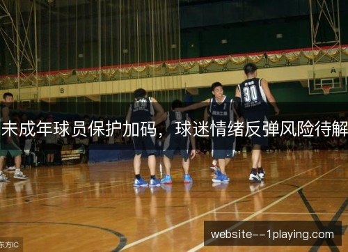 未成年球员保护加码,球迷情绪反弹风险待解 未成年球员保护加码,球迷情绪反弹风险待解